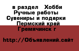  в раздел : Хобби. Ручные работы » Сувениры и подарки . Пермский край,Гремячинск г.